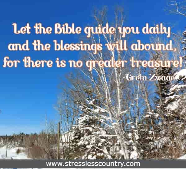 Let the Bible guide you daily and the blessings will abound, for there is no greater treasure!