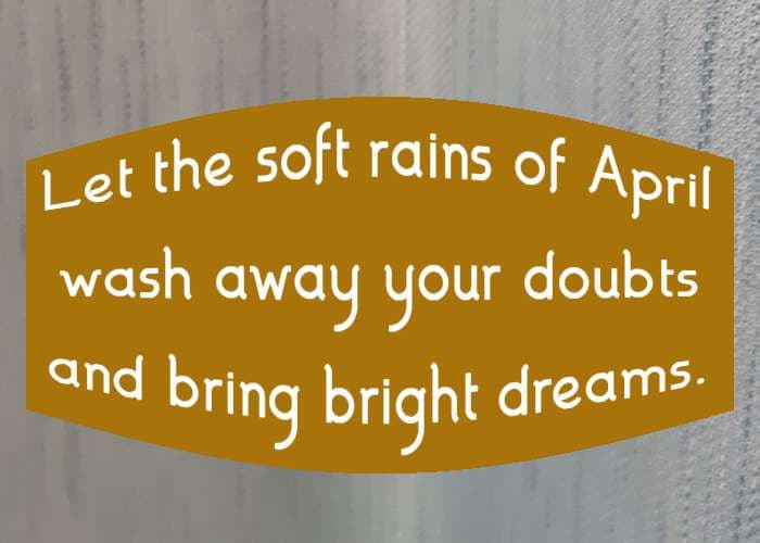 Let the soft rains of April wash away your doubts and bring bright dreams