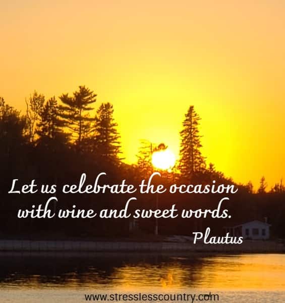 Let us celebrate the occasion with wine and sweet words.