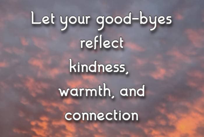 Let your good-byes reflect kindness, warmth, and connection
