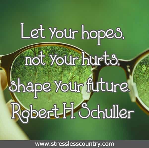 Let your hopes, not your hurts, shape your future.