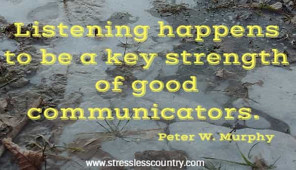 Listening happens to be a key strength of good communicators.