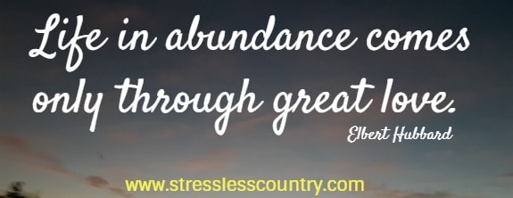 Life in abundance comes only through great love.