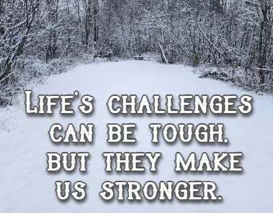 Life's challenges can be tough, but they make us stronger.