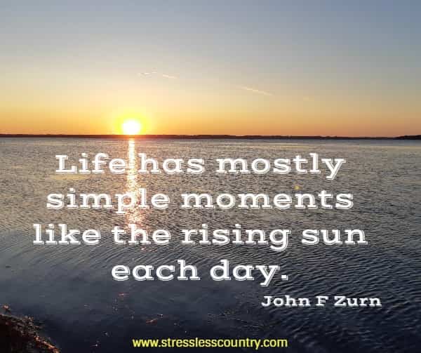 Life has mostly simple moments like the rising sun each day. The times of truly great excitement seem like clouds that drift away.