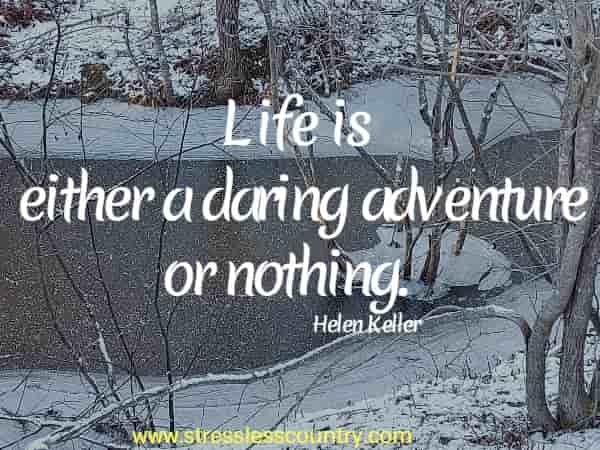 Life is either a daring adventure or nothing.