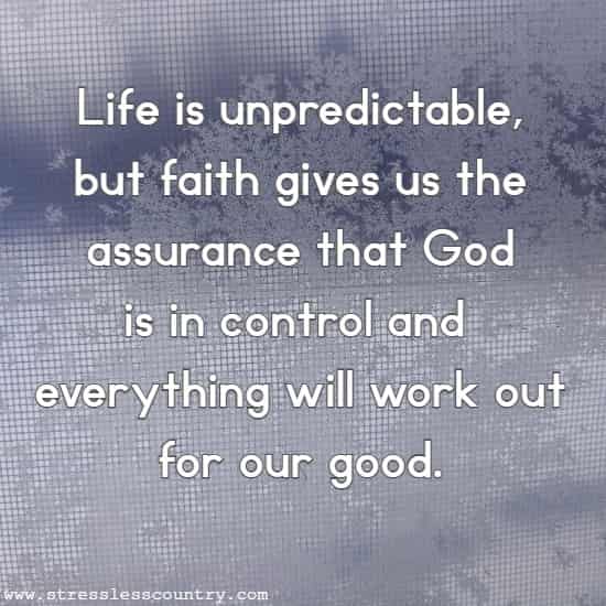 Life is unpredictable, but faith gives us the assurance that God is in control and everything will work out for our good.