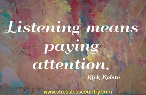 Listening means paying attention.