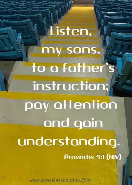 Listen, my sons, to a father’s instruction; pay attention and gain understanding.