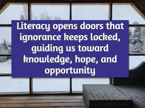Literacy opens doors that ignorance keeps locked, guiding us toward knowledge, hope, and opportunity