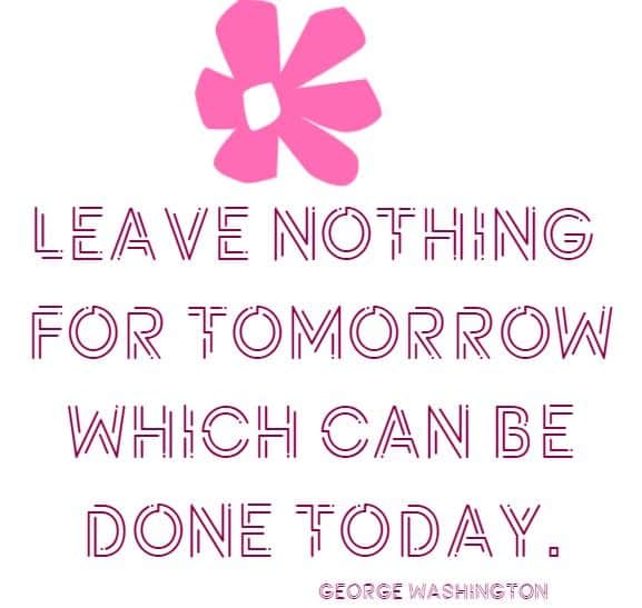 leave nothing for tomorrow which can be done today
