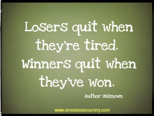 Losers quit when they're tired. Winners quit when they've won.