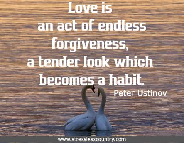 Love is an act of endless forgiveness, a tender look which becomes a habit.