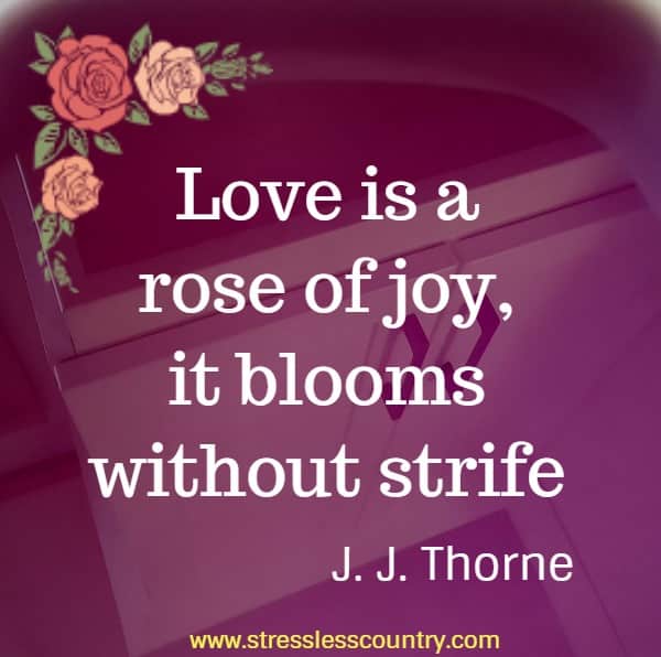 Love is a rose of joy, it blooms without strife