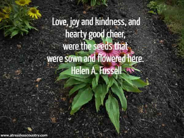 Love, joy and kindness, and hearty good cheer, were the seeds that were sown and flowered here.