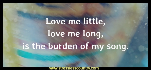 Love me little, love me long, is the burden of my song.