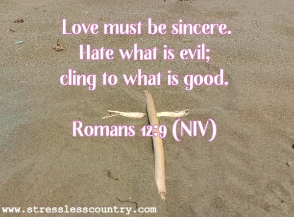 Love must be sincere. Hate what is evil; cling to what is good.