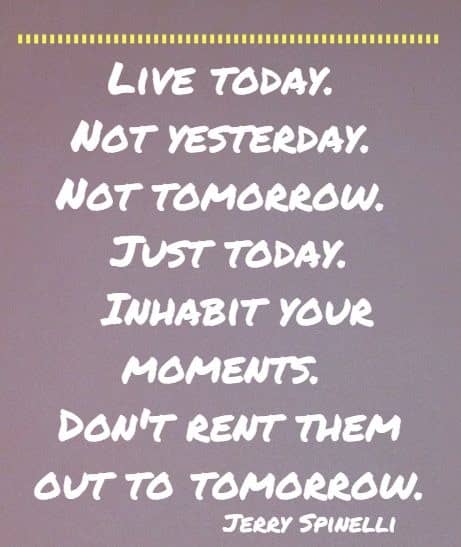 live today. not yesterday. not tomorrow...