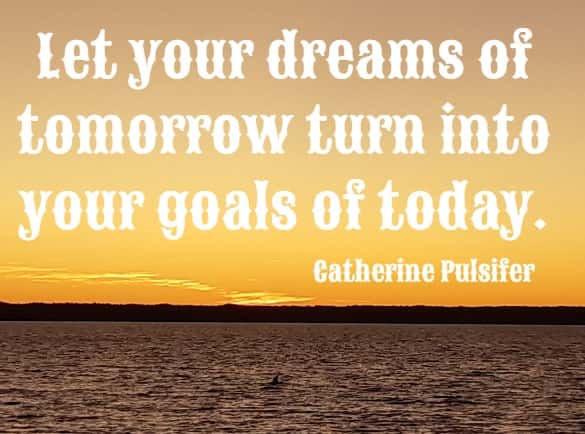 let your dreams of tomorrow turn into your goals of today