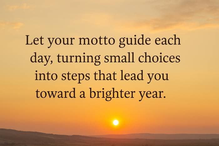 Let your motto guide each day, turning small choices into steps that lead you toward a brighter year.