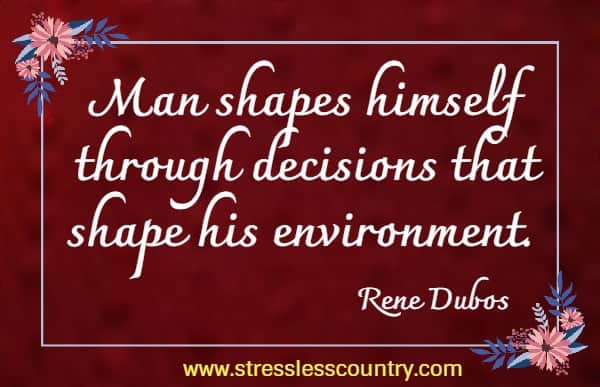  Man shapes himself through decisions that shape his environment.