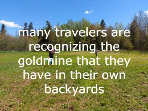 many travelers are recognizing the goldmine that they have in their own backyards