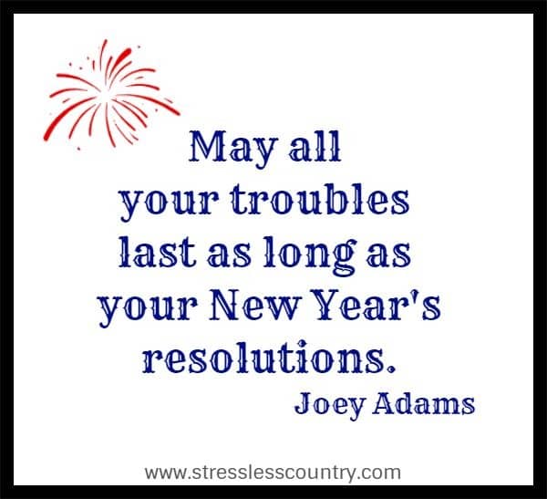 May all your troubles last as long as your New Year's resolutions.