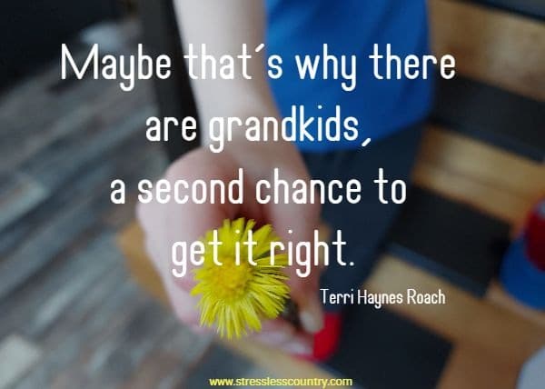 Maybe that’s why there are grandkids, a second chance to get it right.