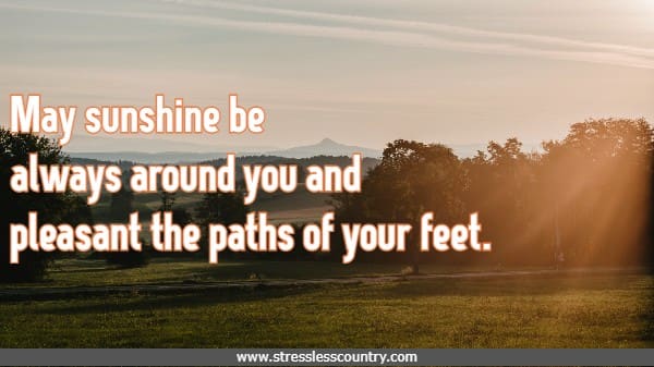 May sunshine be always around you and pleasant the paths of your feet.