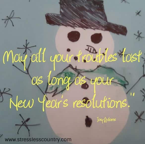 May all your troubles last as long as your New Year's resolutions.