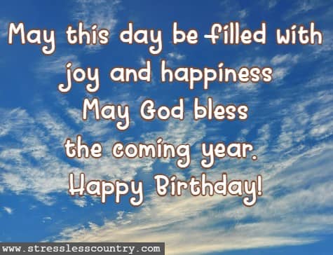 May this day be filled with joy and happiness May God bless the coming year. Happy Birthday