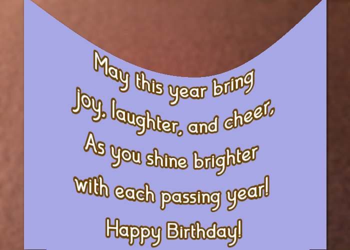 May this year bring joy, laughter, and cheer, As you shine brighter with each passing year! Happy Birthday!
