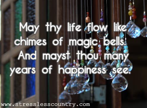 May thy life flow like chimes of magic bells. And mayst thou many years of happiness see.