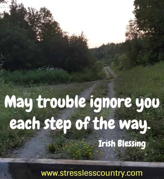 May trouble ignore you each step of the way.