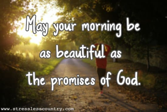 May your morning be as beautiful as the promises of God.