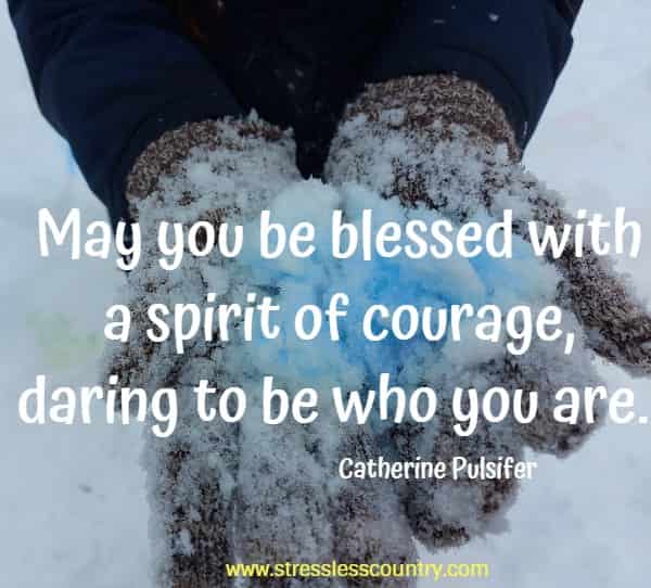 May you be blessed with a spirit of courage, daring to be who you are.