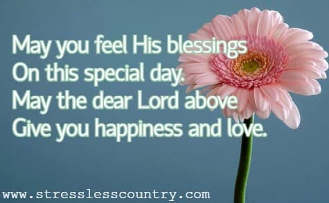 May you feel His blessings On this special day. May the dear Lord above Give you happiness and love