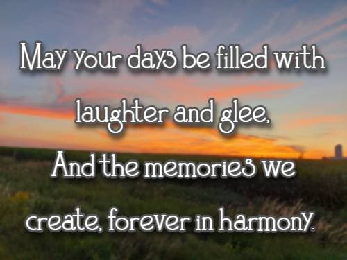 May your days be filled with laughter and glee, And the memories we create, forever in harmony.