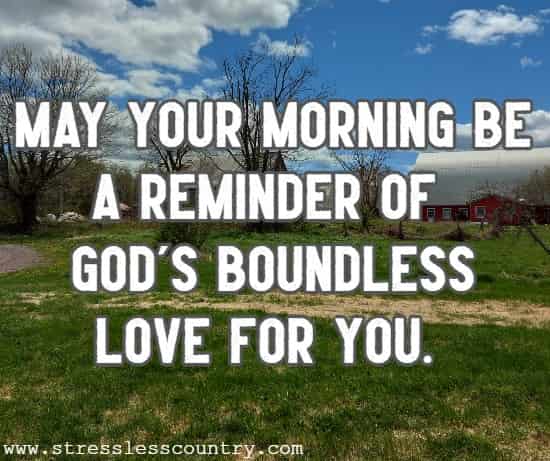  May your morning be a reminder of God's boundless love for you.