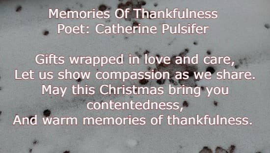 Memories Of Thankfulness Poet: Catherine Pulsifer Gifts wrapped in love and care, Let us show compassion as we share. May this Christmas bring you contentedness, And warm memories of thankfulness. 
