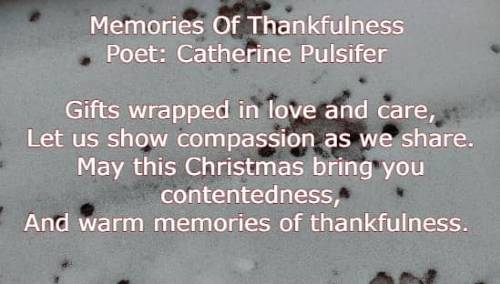 Memories Of Thankfulness Poet: Catherine Pulsifer Gifts wrapped in love and care, Let us show compassion as we share. May this Christmas bring you contentedness,
	  And warm memories of thankfulness.