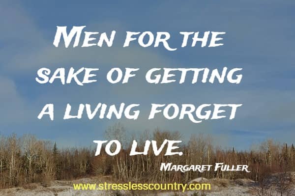 Men for the sake of getting a living forget to live.