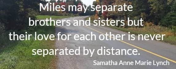 Miles may separate brothers and sisters but their love for each other is never separated by distance. Samatha Anne Marie Lynch