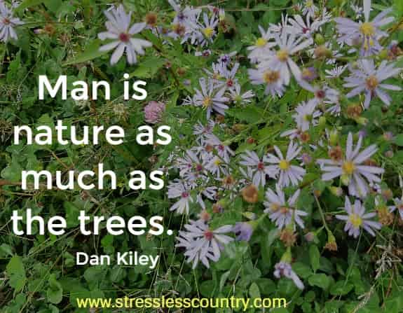 Man is nature as much as the trees