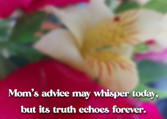 Mom’s advice may whisper today, but its truth echoes forever.