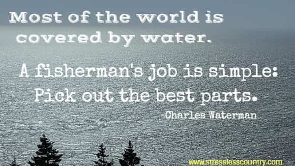 Most of the world is covered by water. A fisherman's job is simple: Pick out the best parts.