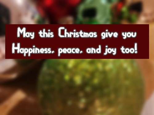 May this Christmas give you Happiness, peace, and joy too! 