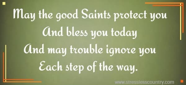 May the good Saints protect you And bless you today And may trouble ignore you Each step of the way