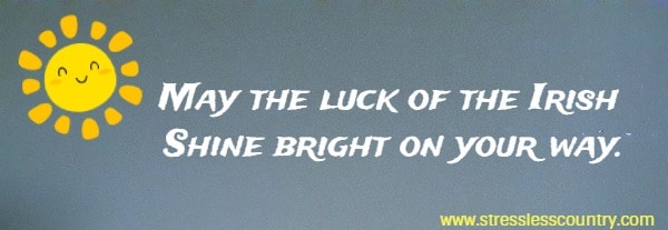 May the luck of the Irish Shine bright on your way.