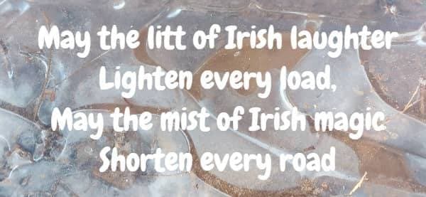 May the litt of Irish laughter Lighten every load, May the mist of Irish magic Shorten every road